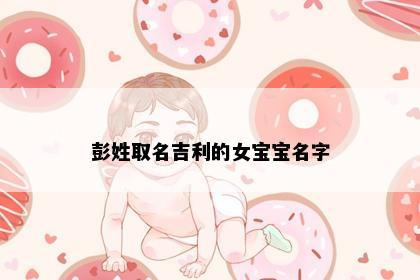 彭姓取名吉利的女宝宝名字